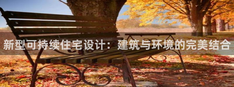 富联娱乐主管密判官333OO：新型可持续住宅设计：建筑与环境的完美结合