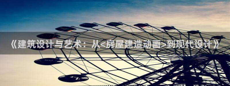 富联娱乐官方网站入口：《建筑设计与艺术：从<房屋建造动画>到现代设计》