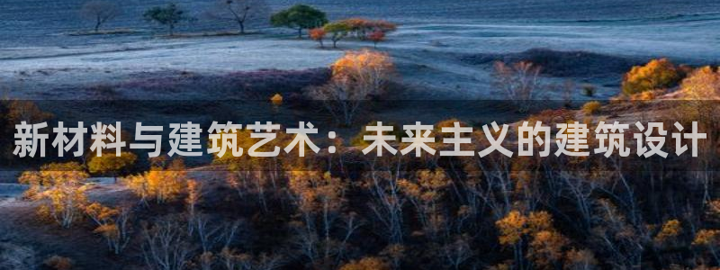 富联娱乐几67OO6：新材料与建筑艺术：未来主义的建筑设计