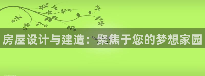 富联娱乐招商电话号码：房屋设计与建造：聚焦于您的梦想家园