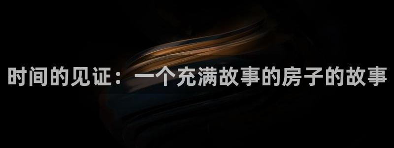 富联娱乐首页：时间的见证：一个充满故事的房子的故事
