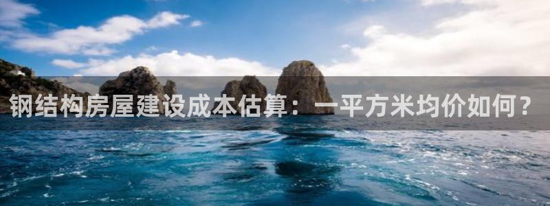 富联娱乐优七九九47：钢结构房屋建设成本估算：一平方米均价如何？