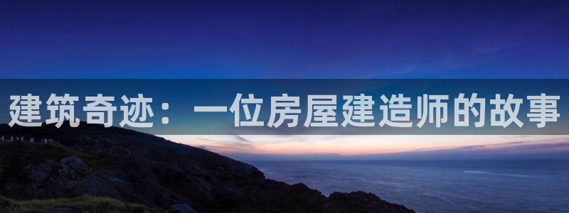 富联娱乐开户条件要求：建筑奇迹：一位房屋建造师的故事