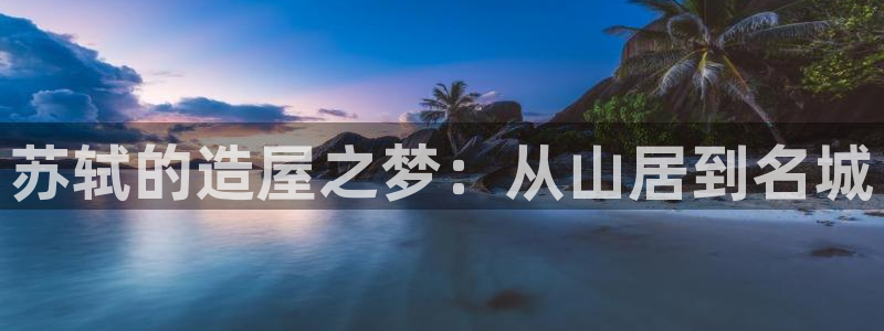 富联娱乐主管研判官333OO：苏轼的造屋之梦：从山居到名城