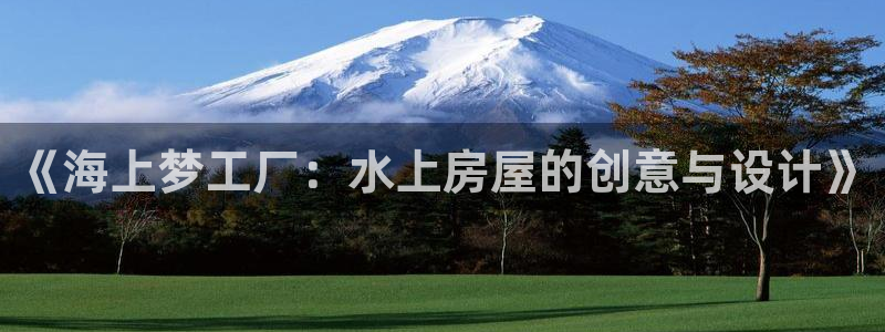 富联2娱乐资讯官网下载：《海上梦工厂：水上房屋的创意与设计》