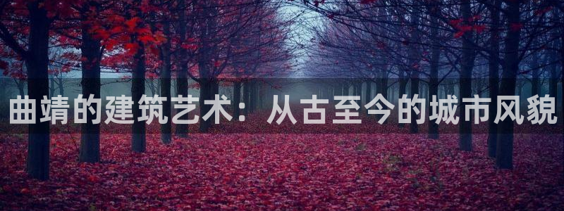 富联娱乐下载：曲靖的建筑艺术：从古至今的城市风貌