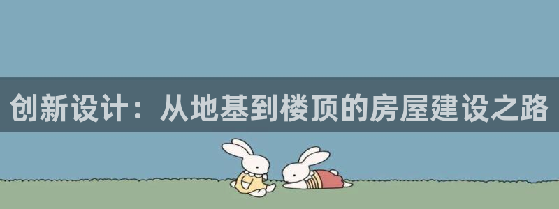 富联娱乐登录链接怎么弄：创新设计：从地基到楼顶的房屋建设之路