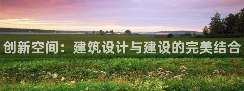 富联娱乐招商前原判官333OO：创新空间：建筑设计与建设的完美结合