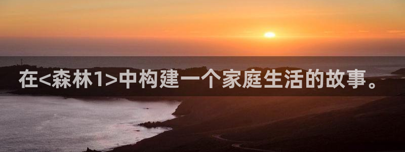 富联娱乐主管地判官333OO：在<森林1>中构建一个家庭生活的故事。