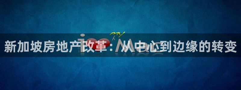 富联娱乐服务站电话：新加坡房地产改革：从中心到边缘的转变
