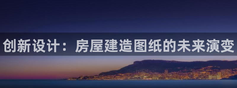 富联娱乐登录：创新设计：房屋建造图纸的未来演变
