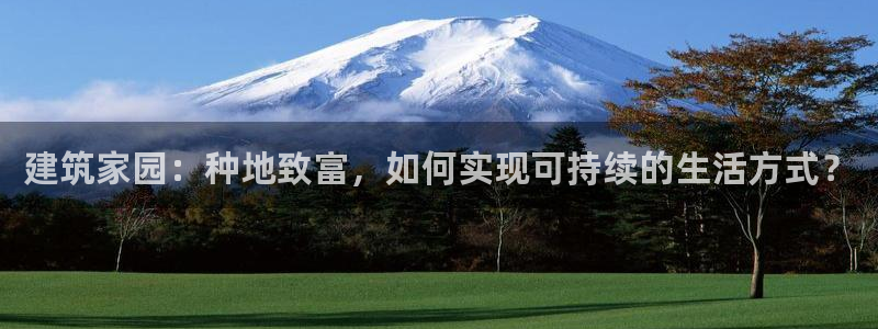 富联娱乐21192：建筑家园：种地致富，如何实现可持续的生活方式？