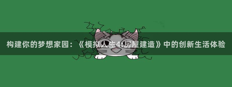 富联娱乐平台测速：构建你的梦想家园：《模拟人生4:房屋建造》中的创新生活体验