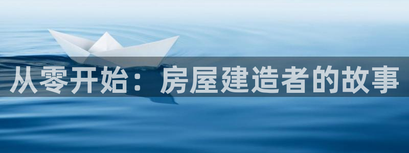 富联娱乐在线注册链接是什么软件：从零开始：房屋建造者的故事