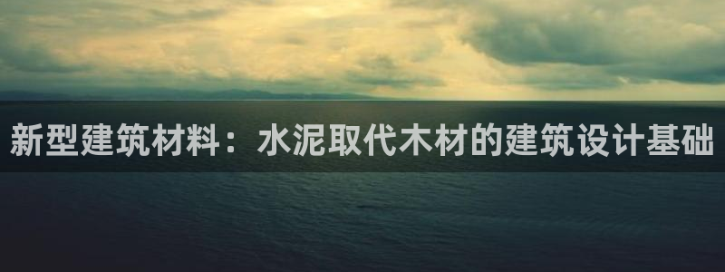富联娱乐版权所有权归属：新型建筑材料：水泥取代木材的建筑设计基础