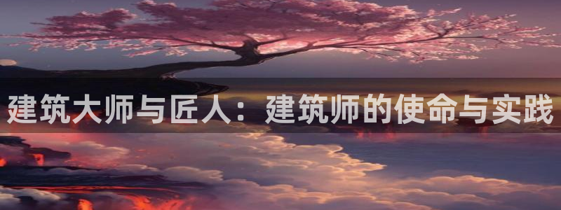 富联娱乐服务公司：建筑大师与匠人：建筑师的使命与实践