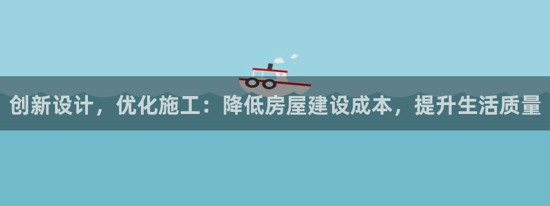 富联娱乐官方网站下载安装：创新设计，优化施工：降低房屋建设成本，提升生活质量