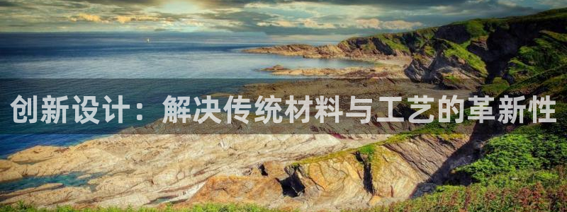 富联娱乐官方网站入口网址：创新设计：解决传统材料与工艺的革新性