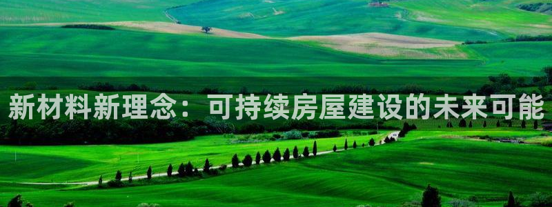 富联娱乐女团排名：新材料新理念：可持续房屋建设的未来可能