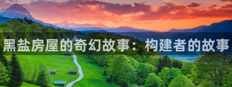 富联娱乐下载app：黑盐房屋的奇幻故事：构建者的故事