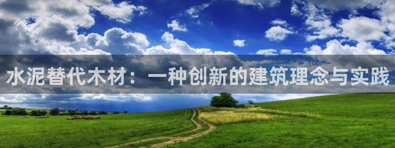 富联娱乐代理怎么样做的：水泥替代木材：一种创新的建筑理念与实践