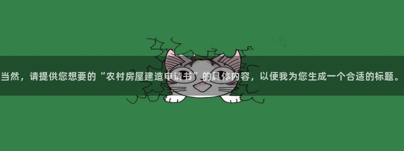 富联娱乐真的吗：当然，请提供您想要的“农村房屋建造申请书”的具体内容，以便我为您生成一个合适的标题。