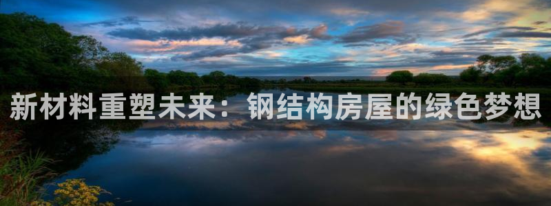 富联娱乐主管研判官333OO：新材料重塑未来：钢结构房屋的绿色梦想