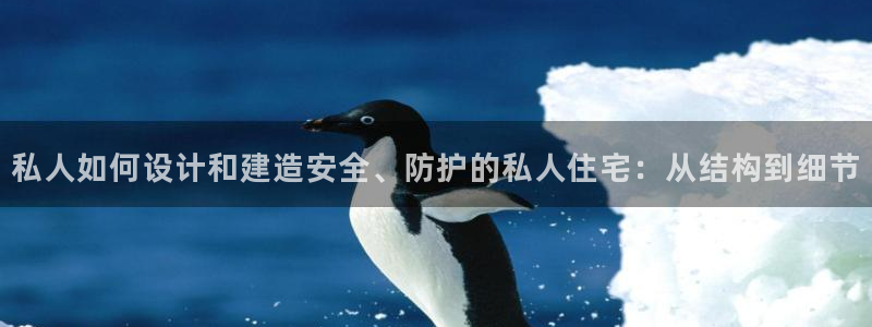 富联娱乐主管留判官333OO：私人如何设计和建造安全、防护的私人住宅：从结构到细节