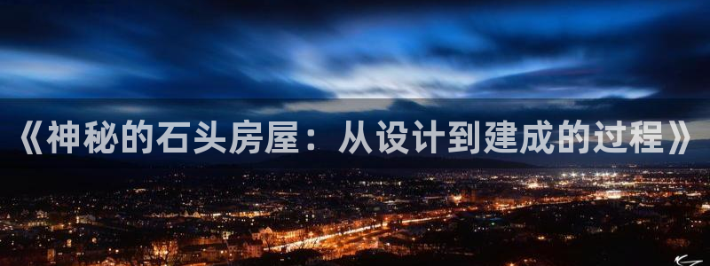 富联娱乐代理是谁做的呀：《神秘的石头房屋：从设计到建成的过程》