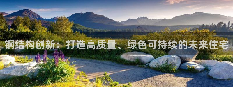 富联娱乐开户费用多少钱：钢结构创新：打造高质量、绿色可持续的未来住宅