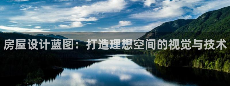 富联娱乐注册登录账号：房屋设计蓝图：打造理想空间的视觉与技术