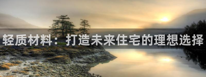 富联娱乐了67OO6：轻质材料：打造未来住宅的理想选择