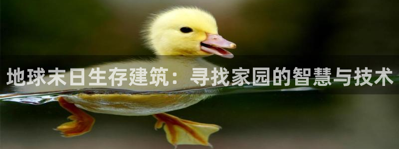 富联娱乐万六七五一38：地球末日生存建筑：寻找家园的智慧与技术