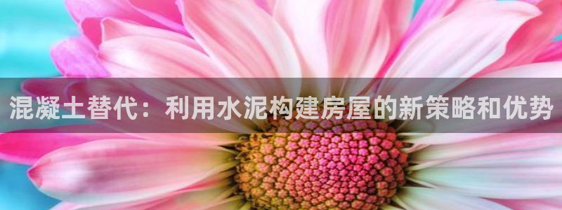 富联娱乐卜67OO6：混凝土替代：利用水泥构建房屋的新策略和优势
