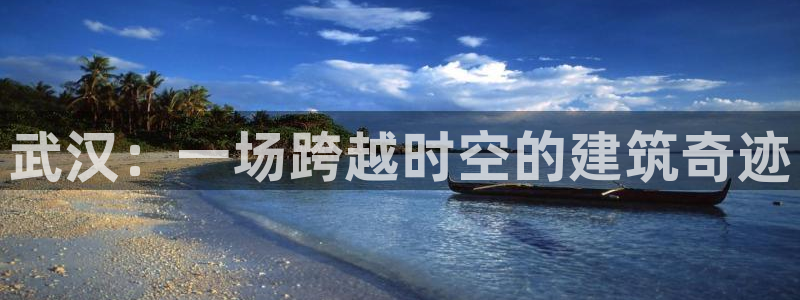 富联娱乐平台下载官网：武汉：一场跨越时空的建筑奇迹