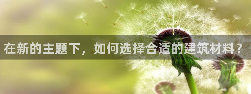 富联娱乐乃67OO6：在新的主题下，如何选择合适的建筑材料？
