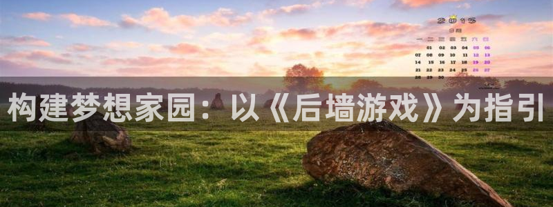 富联娱乐注册地址查询：构建梦想家园：以《后墙游戏》为指引