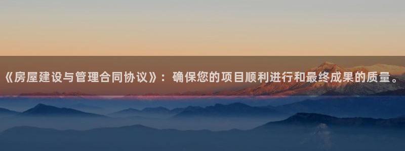 富联娱乐主管月原判官333OO：《房屋建设与管理合同协议》：确保您的项目顺利进行和最终成果的质量。