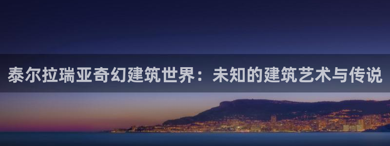 富联娱乐招商过判官333OO：泰尔拉瑞亚奇幻建筑世界：未知的建筑艺术与传说