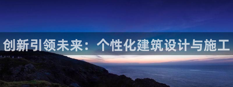 富联娱乐主管道去判官333OO：创新引领未来：个性化建筑设计与施工