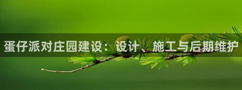 富联娱乐官方网站首页登录：蛋仔派对庄园建设：设计、施工与后期维护