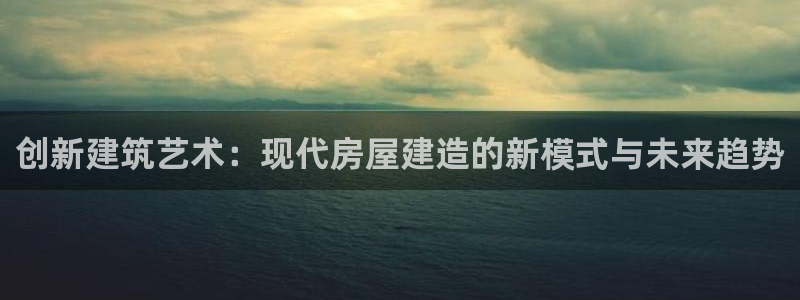 富联娱乐注册正唐老鸭779O3：创新建筑艺术：现代房屋建造的新模式与未来趋势