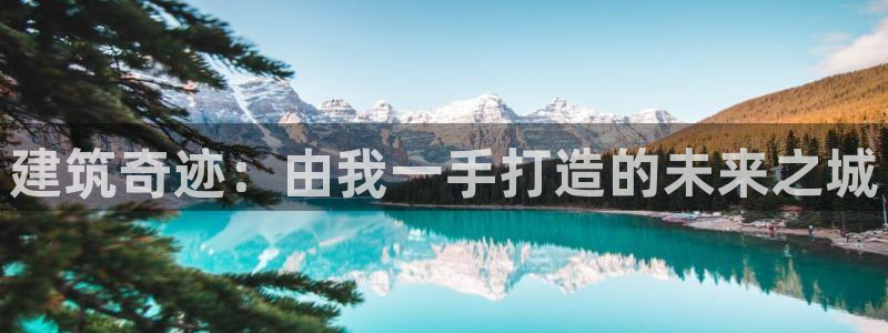 富联娱乐322901：建筑奇迹：由我一手打造的未来之城