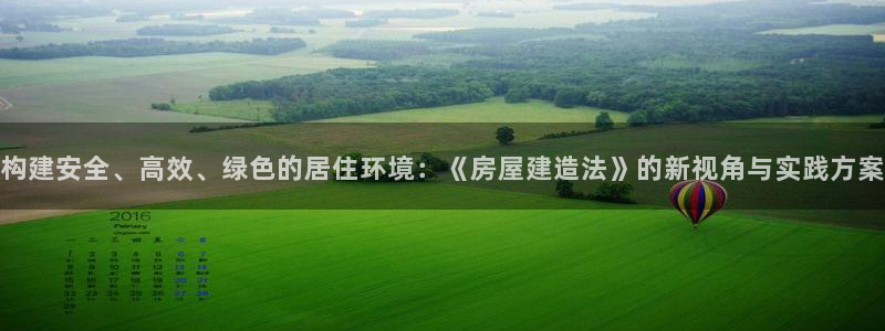 富联娱乐平台登陆：构建安全、高效、绿色的居住环境：《房屋建造法》的新视角与实践方案