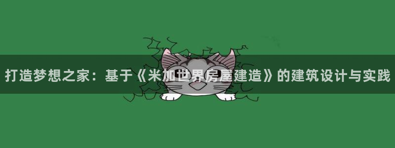 富联娱乐主管是谁呀图片：打造梦想之家：基于《米加世界房屋建造》的建筑设计与实践