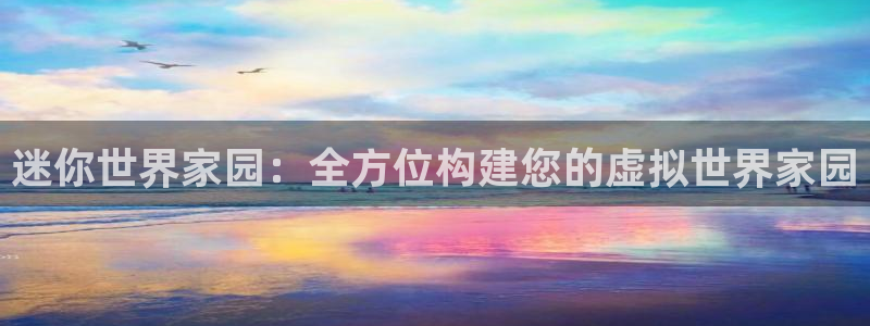 富联娱乐主管料判官333OO：迷你世界家园：全方位构建您的虚拟世界家园
