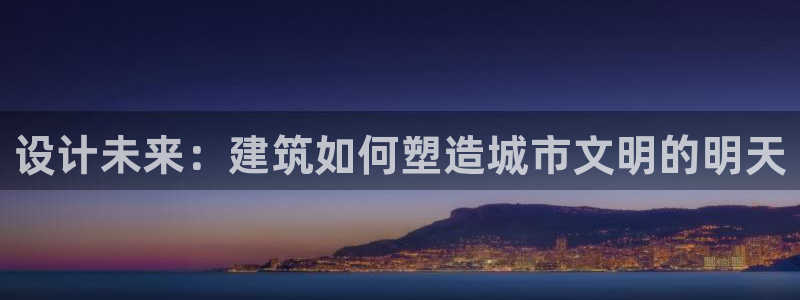 富联娱乐382223：设计未来：建筑如何塑造城市文明的明天
