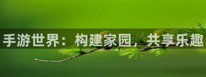 富联2娱乐注册地址在哪：手游世界：构建家园，共享乐趣