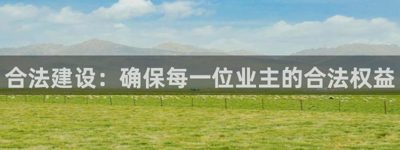 富联娱乐首页网址是多少：合法建设：确保每一位业主的合法权益