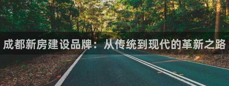富联娱乐注册维判官333OO：成都新房建设品牌：从传统到现代的革新之路